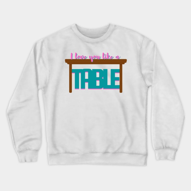 I Love You Like a Table - Waitress Musical Crewneck Sweatshirt by sammimcsporran